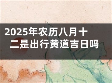 2025年农历八月十二是出行黄道吉日吗