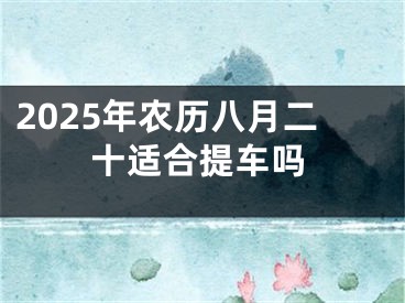 2025年农历八月二十适合提车吗