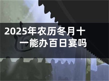 2025年农历冬月十一能办百日宴吗