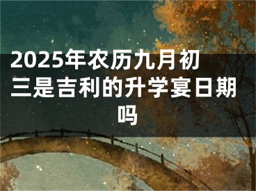 2025年农历九月初三是吉利的升学宴日期吗