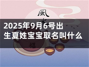 2025年9月6号出生夏姓宝宝取名叫什么