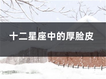 十二星座中的厚脸皮