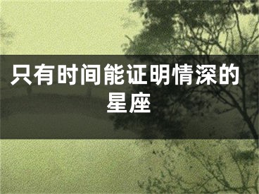 只有时间能证明情深的星座