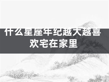 什么星座年纪越大越喜欢宅在家里