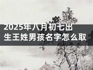 2025年八月初七出生王姓男孩名字怎么取