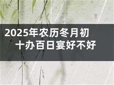 2025年农历冬月初十办百日宴好不好