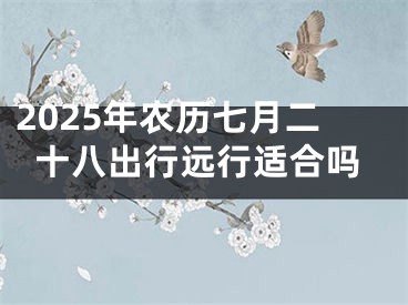 2025年农历七月二十八出行远行适合吗
