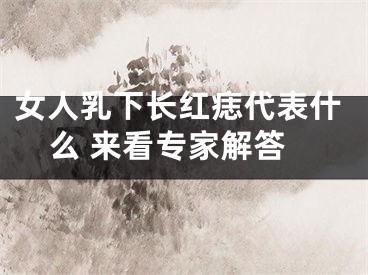 女人乳下长红痣代表什么 来看专家解答