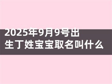 2025年9月9号出生丁姓宝宝取名叫什么