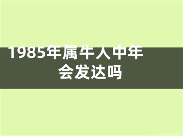 1985年属牛人中年会发达吗