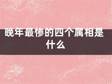 晚年最惨的四个属相是什么