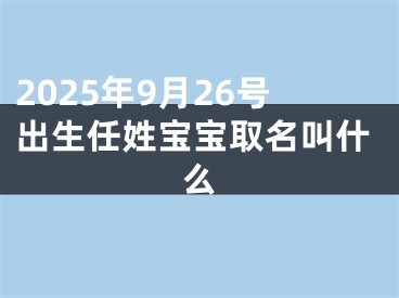 2025年9月26号出生任姓宝宝取名叫什么