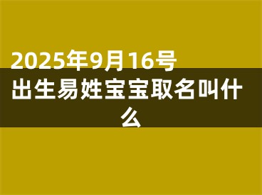 2025年9月16号出生易姓宝宝取名叫什么