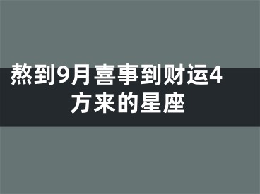 熬到9月喜事到财运4方来的星座