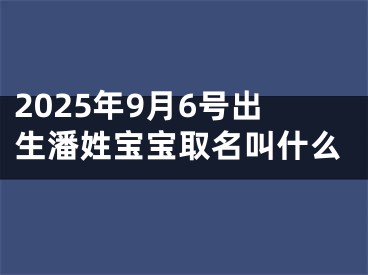 2025年9月6号出生潘姓宝宝取名叫什么