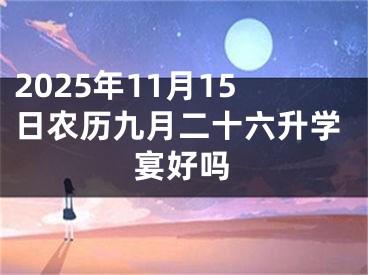 2025年11月15日农历九月二十六升学宴好吗