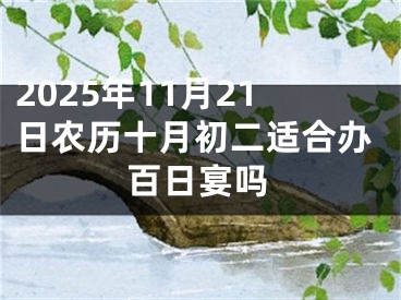 2025年11月21日农历十月初二适合办百日宴吗