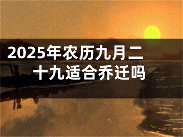 2025年农历九月二十九适合乔迁吗