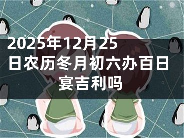 2025年12月25日农历冬月初六办百日宴吉利吗