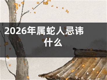 2026年属蛇人忌讳什么
