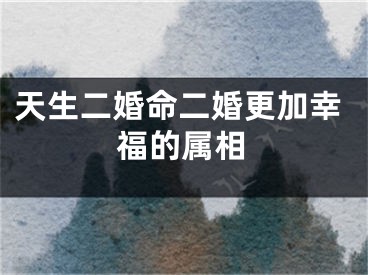 天生二婚命二婚更加幸福的属相