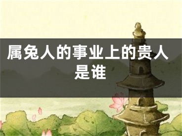 属兔人的事业上的贵人是谁