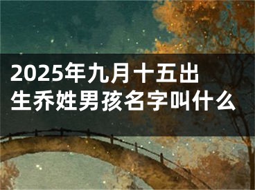 2025年九月十五出生乔姓男孩名字叫什么