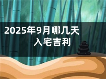 2025年9月哪几天入宅吉利