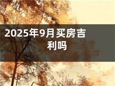 2025年9月买房吉利吗
