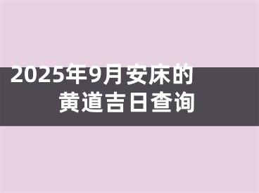 2025年9月安床的黄道吉日查询