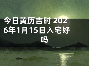 今日黄历吉时 2026年1月15日入宅好吗