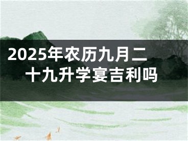 2025年农历九月二十九升学宴吉利吗