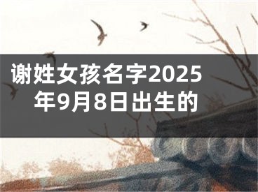 谢姓女孩名字2025年9月8日出生的