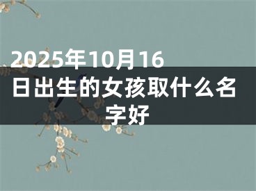 2025年10月16日出生的女孩取什么名字好