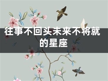 往事不回头未来不将就的星座