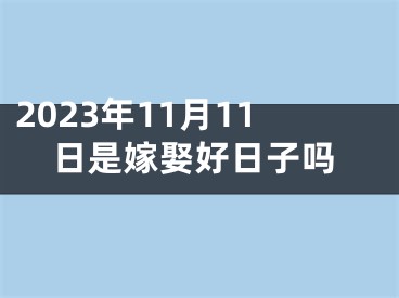 2023年11月11日是嫁娶好日子吗