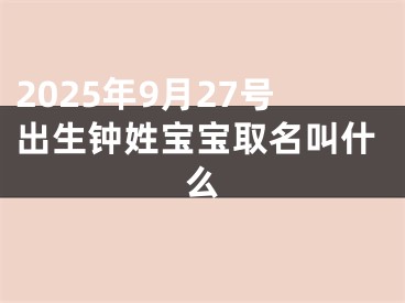 2025年9月27号出生钟姓宝宝取名叫什么