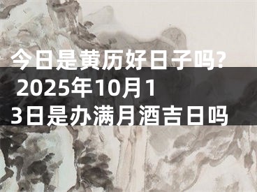 今日是黄历好日子吗? 2025年10月13日是办满月酒吉日吗
