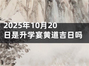 2025年10月20日是升学宴黄道吉日吗