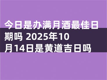 今日是办满月酒最佳日期吗 2025年10月14日是黄道吉日吗