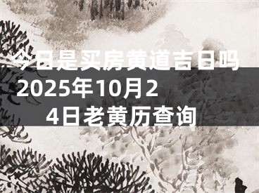 今日是买房黄道吉日吗 2025年10月24日老黄历查询