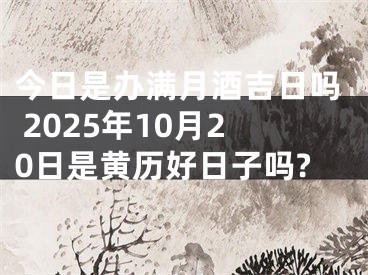 今日是办满月酒吉日吗 2025年10月20日是黄历好日子吗?