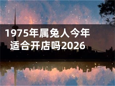 1975年属兔人今年适合开店吗2026