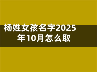 杨姓女孩名字2025年10月怎么取