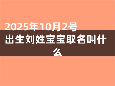 2025年10月2号出生刘姓宝宝取名叫什么