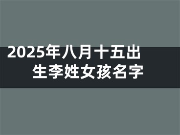 2025年八月十五出生李姓女孩名字