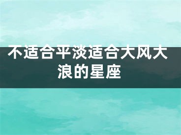 不适合平淡适合大风大浪的星座