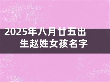 2025年八月廿五出生赵姓女孩名字