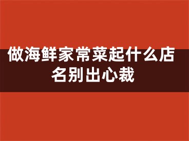 做海鲜家常菜起什么店名别出心裁