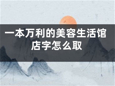 一本万利的美容生活馆店字怎么取